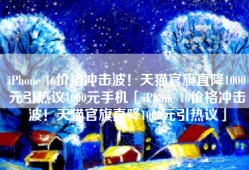 iPhone 16价格冲击波！天猫官旗直降1000元引热议1000元手机「iPhone 16价格冲击波！天猫官旗直降1000元引热议」