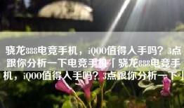 骁龙888电竞手机，iQOO值得入手吗？3点跟你分析一下电竞手机「骁龙888电竞手机，iQOO值得入手吗？3点跟你分析一下」