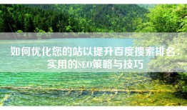 如何优化您的站以提升百度搜索排名：实用的SEO策略与技巧