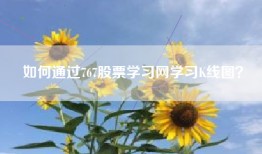 如何通过767股票学习网学习K线图？