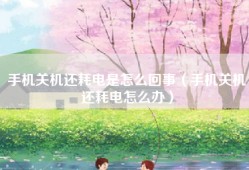手机关机还耗电是怎么回事（手机关机还耗电怎么办）