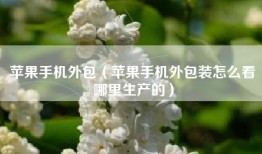 苹果手机外包（苹果手机外包装怎么看哪里生产的）