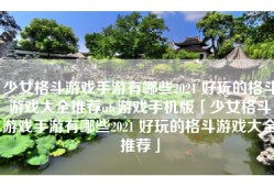 少女格斗游戏手游有哪些2021 好玩的格斗游戏大全推荐ufc游戏手机版「少女格斗游戏手游有哪些2021 好玩的格斗游戏大全推荐」
