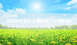 亚盘和欧盘在交易时间上有何重叠？