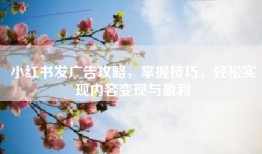 小红书发广告攻略，掌握技巧，轻松实现内容变现与盈利