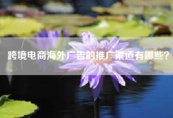 跨境电商海外广告的推广渠道有哪些？