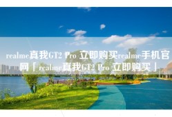 realme真我GT2 Pro 立即购买realme手机官网「realme真我GT2 Pro 立即购买」