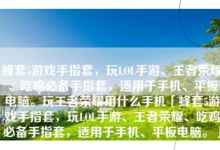 蜂套5游戏手指套，玩LOL手游、王者荣耀、吃鸡必备手指套，适用于手机、平板电脑。玩王者荣耀用什么手机「蜂套5游戏手指套，玩LOL手游、王者荣耀、吃鸡必备手指套，适用于手机、平板电脑。」