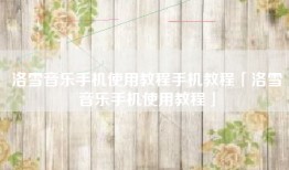 洛雪音乐手机使用教程手机教程「洛雪音乐手机使用教程」