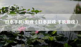 日本手机h游戏（日本游戏 手机游戏）