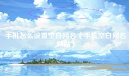 手机怎么设置空白网名（手机空白网名粘贴）