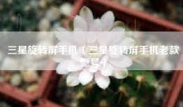 三星旋转屏手机（三星旋转屏手机老款型号）
