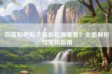 百度贴吧帖子排名在哪里看？全面解析与实用指南