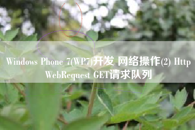 Windows Phone 7(WP7)开发 网络操作(2) HttpWebRequest GET请求队列