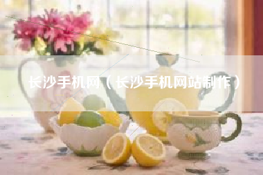 长沙手机网（长沙手机网站制作）