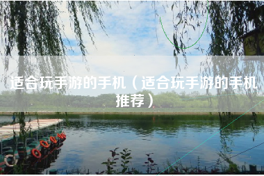 适合玩手游的手机（适合玩手游的手机推荐）