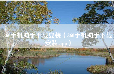 360手机助手下载安装（360手机助手下载安装 app）